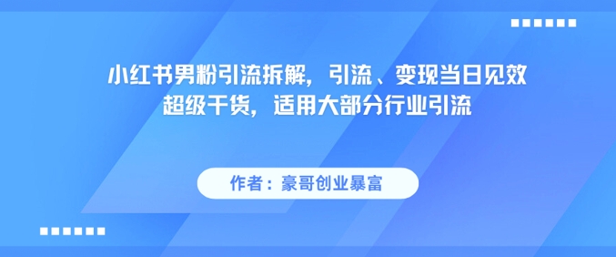 小红书男粉引流拆解，引流、变现当日见效超级干货，适用大部分行业引流-网创之家