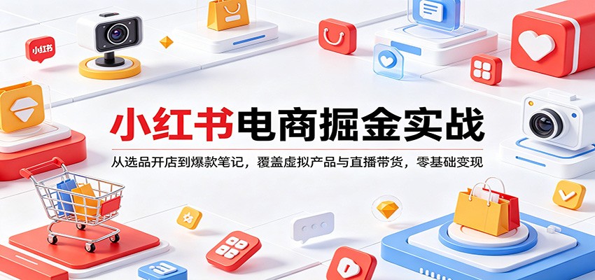 小红书电商掘金实战：从选品开店到爆款笔记，覆盖虚拟产品与直播带货，零基础变现-网创之家