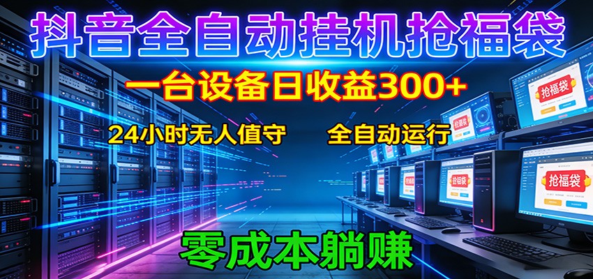 抖音全自动福袋挂机：单设备日入300+，零门槛、易操作、可批量放大-网创之家