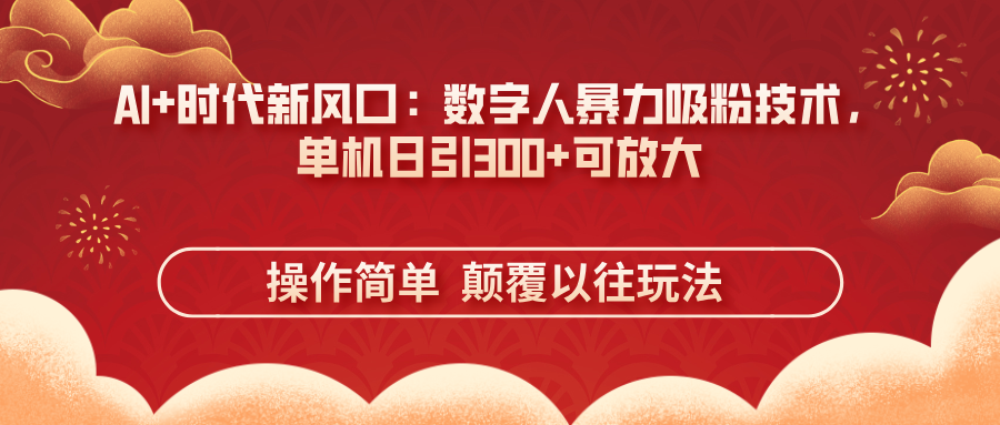 AI+时代新风口：数字人暴力吸粉技术，单机日引300+可放大 操作简单  颠…-网创之家
