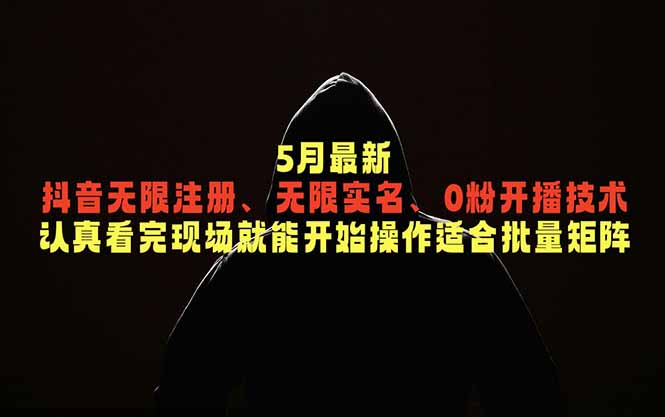 5月最新抖音无限注册、无限实名、0粉开播技术，认真看完现场就能开始操作，适合批量矩阵-网创之家