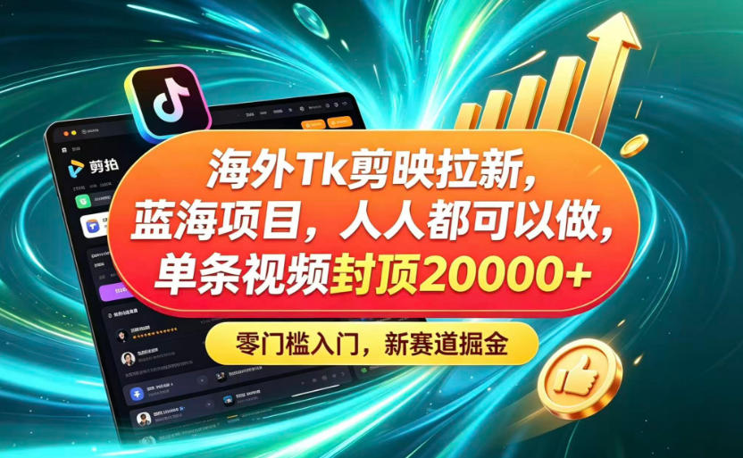 海外TK剪映拉新蓝海赛道！零门槛普通人可上手，单条视频收益上限2W+-网创之家