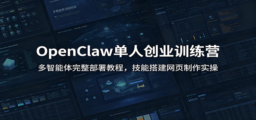 OpenClaw单人创业训练营：多智能体完整部署教程，技能搭建网页制作实操-网创之家
