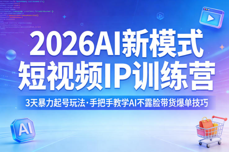 2026AI新模式短视频IP训练营，3天暴力起号玩法，手把手教学AI不露脸带货爆单技巧-网创之家