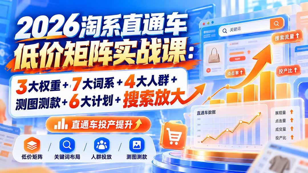 2026淘系直通车低价矩阵实战课：3大权重+7大词系+4大人群+测图测款+6大计划+搜索放大-网创之家