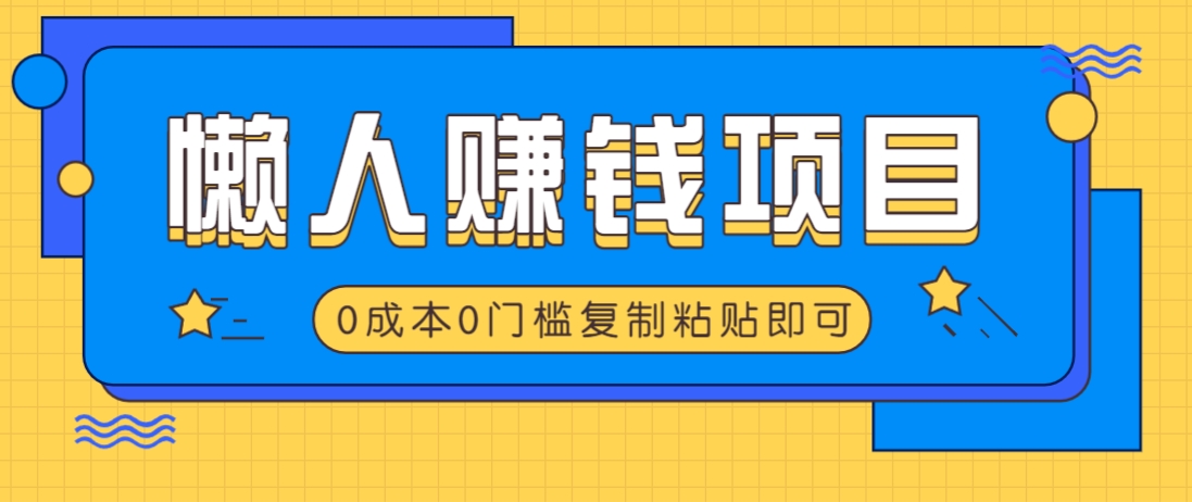 适合懒人的赚钱方法，复制粘贴即可，小白轻松上手几分钟就搞定-网创之家