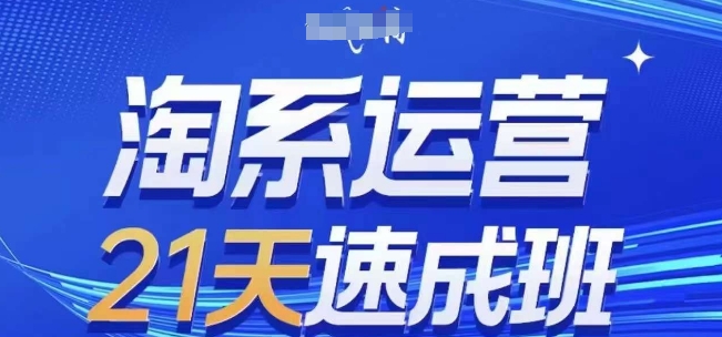 淘系运营21天速成班，0基础轻松搞定淘系运营，不做假把式，快速复制落地(更新26年8月)-网创之家