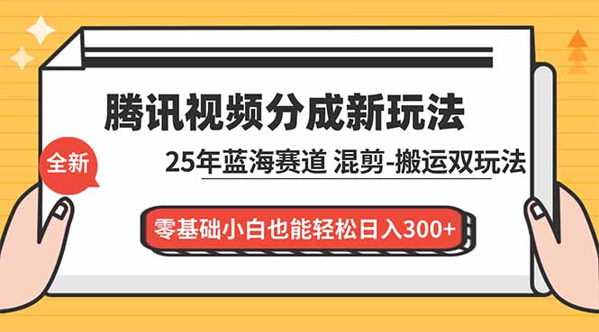 腾讯视频分成计划最新教程:25年蓝海赛道,混剪、搬运双玩法,零基础小白也能轻松日入300+-网创之家