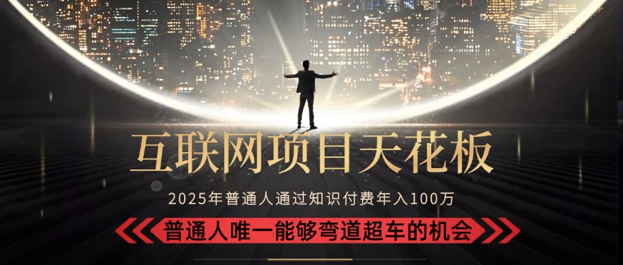 2025“互联网项目天花板”：不做韭菜，做镰刀！“月入 10W+ 普通人弯道...-网创之家