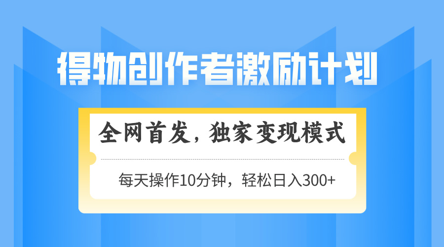得物创作者激励，变现模式，轻松上手，日入300+可矩阵，可放大-网创之家