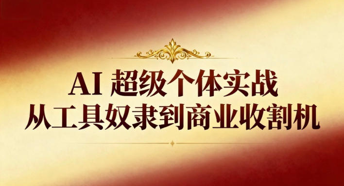 AI超级个体实战：从工具奴隶到商业收割机-网创之家