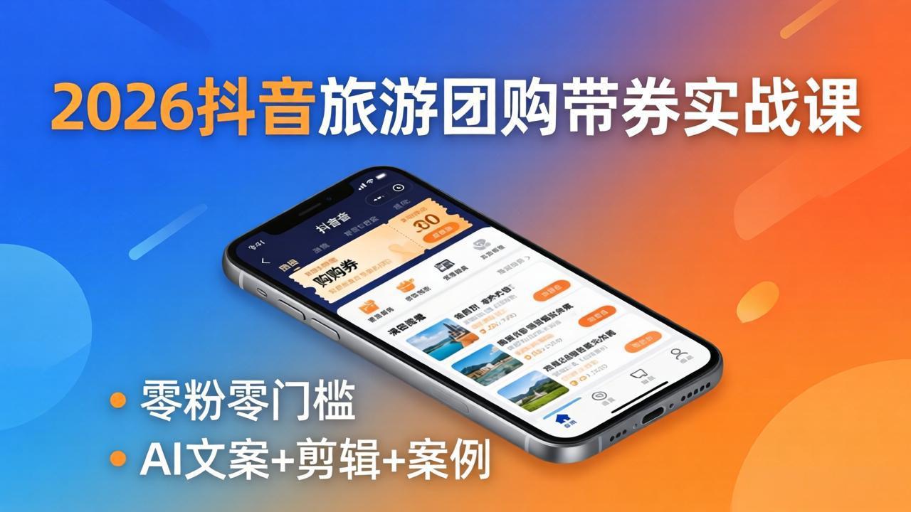 2026抖音旅游团购带券实战课：零粉零门槛，AI文案+剪辑+案例，躺着赚门票佣金-网创之家