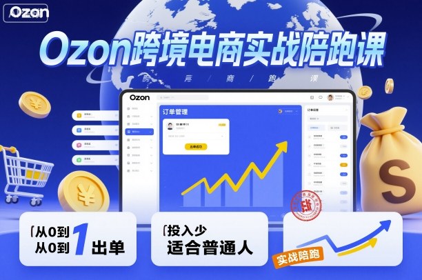 Ozon跨境电商实战陪跑课，教你从0到1出单，投入少适合普通人-网创之家