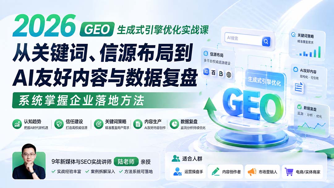 2026 GEO生成式引擎优化实战课：从关键词、信源布局到AI友好内容与数据复盘，系统掌握企业落地方法-网创之家