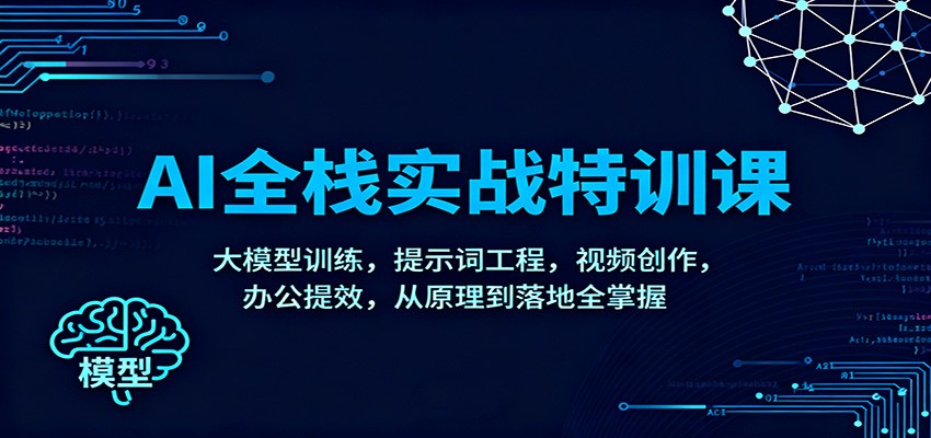 AI全栈实战特训课:大模型训练,提示词工程,视频创作,办公提效,从原理到落地全掌握-网创之家