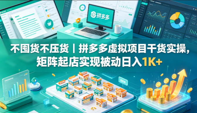 不囤货不压货｜拼多多虚拟项目干货实操，矩阵起店实现被动日入1K+【揭秘】-网创之家