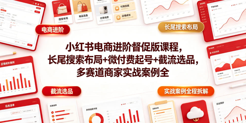 小红书电商进阶督促版课程，长尾搜索布局+微付费起号+截流选品，多赛道商家实战案例全程拆解-网创之家