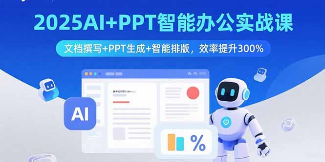 2025AI+PPT智能办公实战课:文档撰写+PPT生成+智能排版,效率提升300%-网创之家