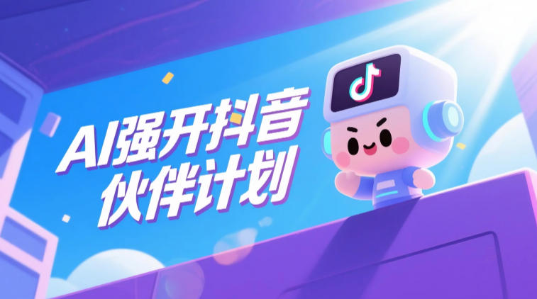 AI强开抖音创作者伙伴计划，轻松拿平台创作收益-网创之家