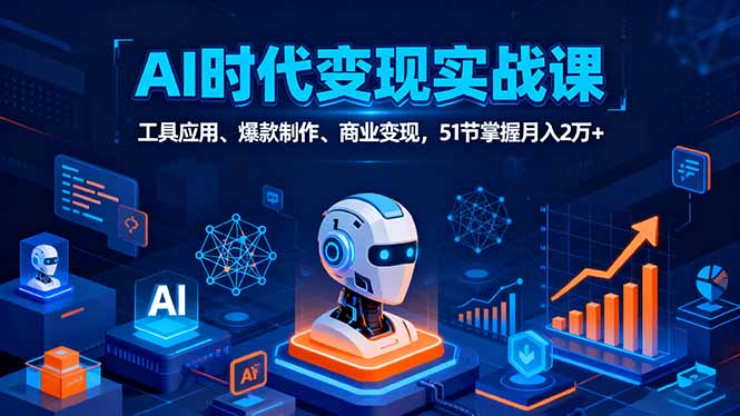AI时代全场景实战课,工具应用、爆款制作、商业变现,51节掌握月入2万+-网创之家