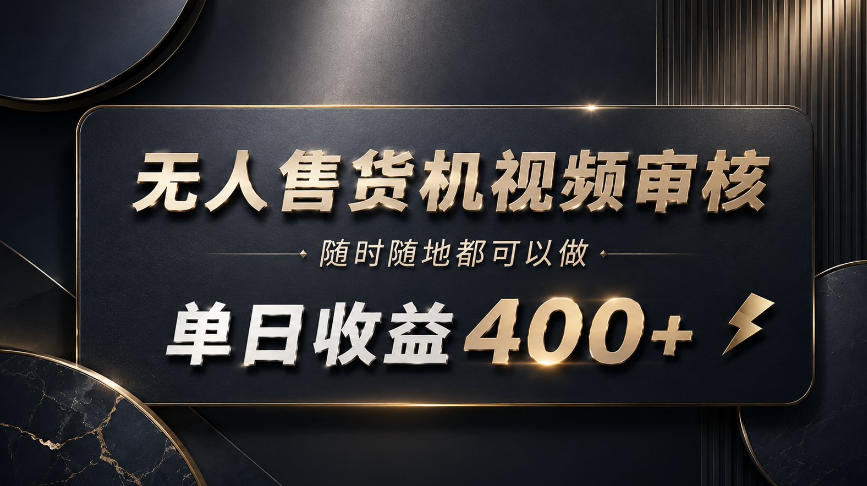 无人售货机视频审核，随时随地都可以做，单日收益400+，有手就能做【揭秘】-网创之家