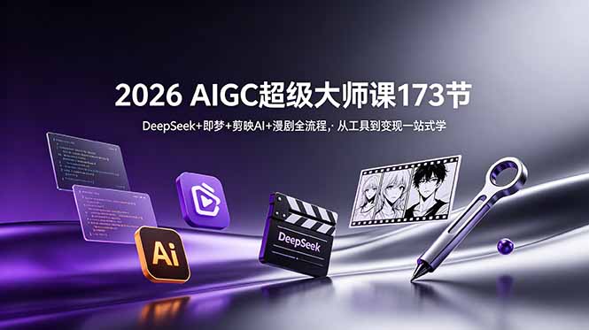 2026 AIGC超级大师课173节：DeepSeek+即梦+剪映AI+漫剧全流程，从工具到变现一站式学-网创之家
