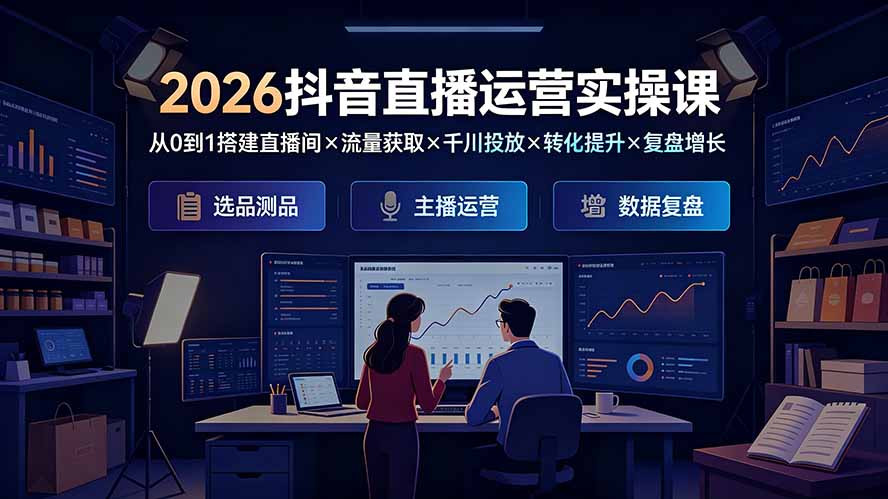 2026抖音直播运营实操课：从0到1搭建直播间×流量获取×千川投放×转化提升×复盘增长，系统掌握完整闭环-网创之家