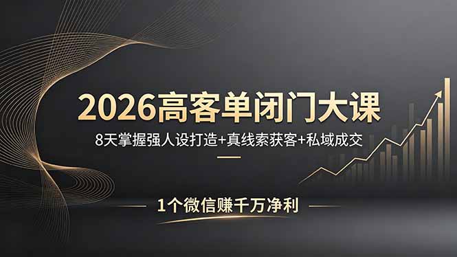 2026高客单闭门大课，8 天掌握强人设打造 + 真线索获客 + 私域成交，1 个微信赚千万净利-网创之家