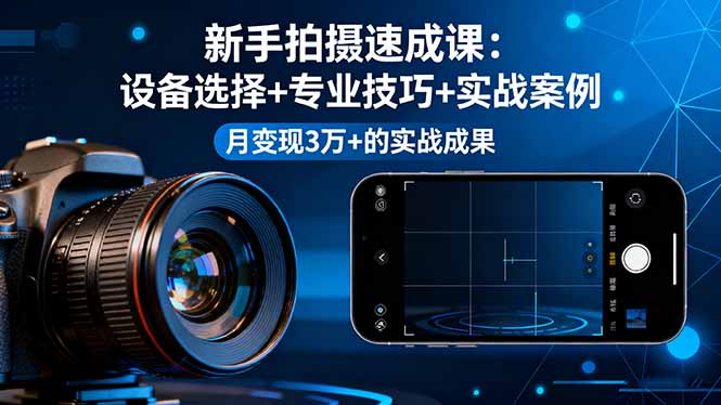 新手拍摄速成课，设备选择+专业技巧+实战案例，月变现3万+的实战成果-网创之家