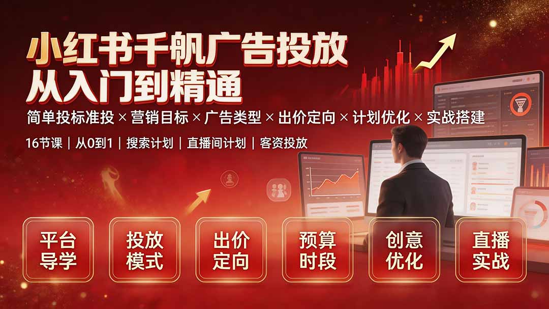 小红书千帆广告投放从入门到精通：简单投标准投×营销目标×广告类型×出价定向×计划优化×实战搭建-网创之家