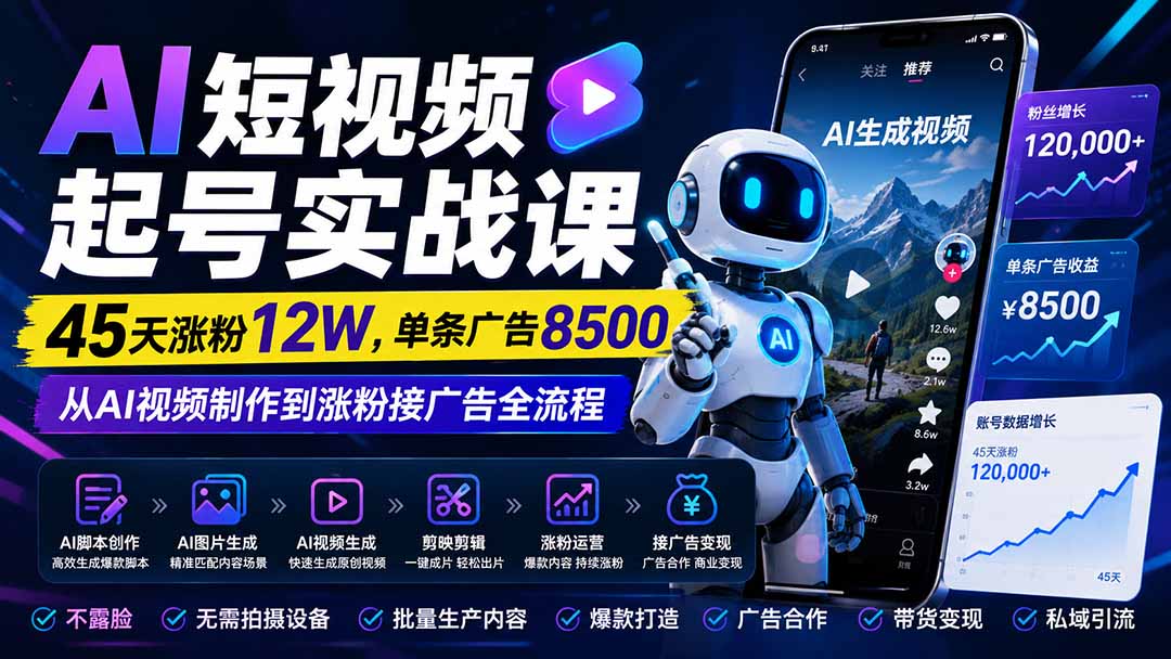 AI短视频起号实战课：45天涨粉12W，单条广告8500，从AI视频制作到涨粉接广告全流程-网创之家