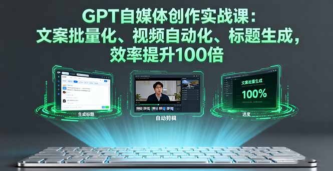 GPT自媒体创作实战课:文案批量化、视频自动化、标题生成,效率提升100倍-网创之家