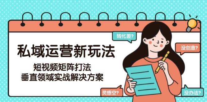私域运营新玩法，短视频矩阵打法，垂直领域实战解决方案(更新6月)-网创之家