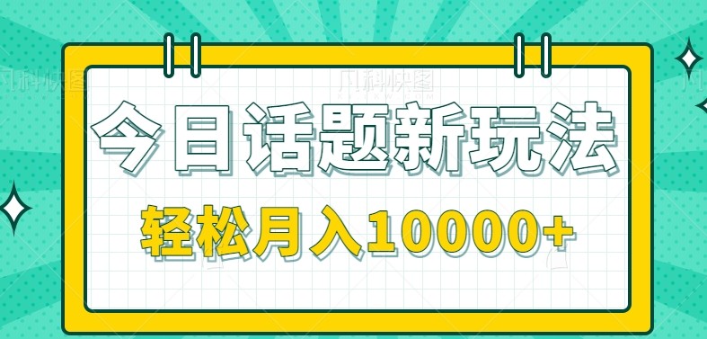 今日话题新玩法,零成本零门槛单条作品百万流量,月入10000+-网创之家
