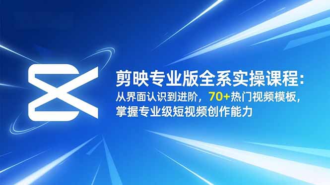 剪映专业版全系实操课程:从界面认识到进阶,70+热门视频模板,掌握专业级短视频创作能力-网创之家