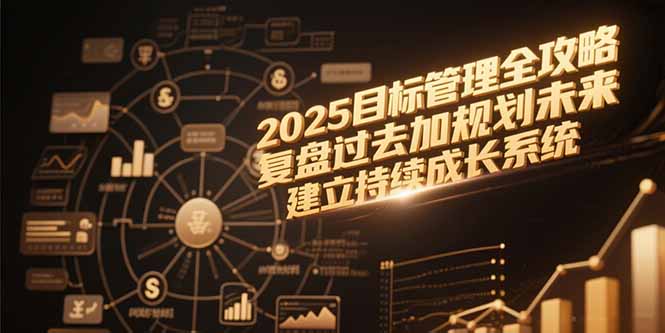 2025目标管理全攻略,复盘过去加规划未来,建立持续成长系统-网创之家