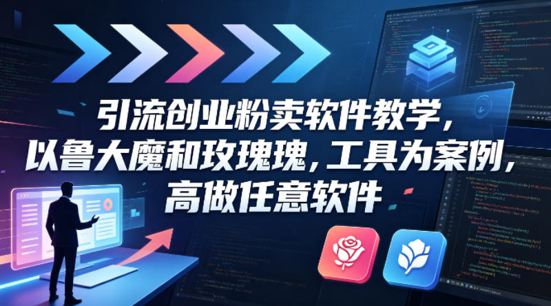 引流创业粉卖软件教学，以鲁大魔和玫瑰工具为案例，可做任意软件-网创之家