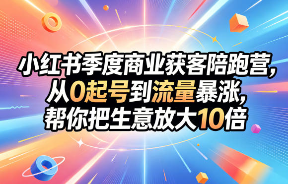 小红书季度商业获客陪跑营，从0起号到流量暴涨，帮你把生意放大10倍-网创之家