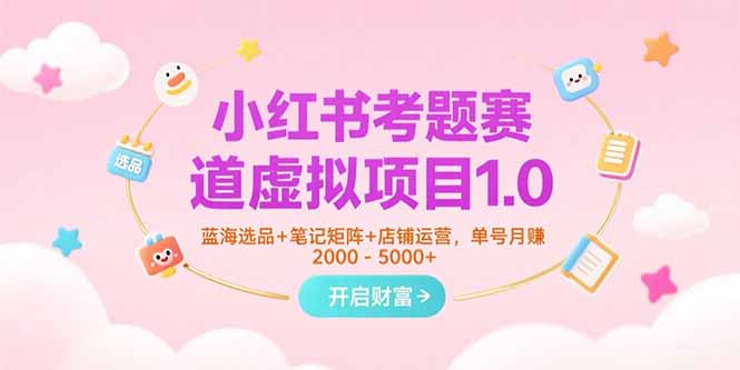 小红书考题赛道虚拟项目1.0,蓝海选品+笔记矩阵+店铺运营,单号月赚5000+-网创之家