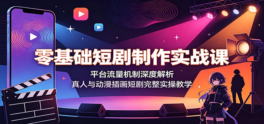 零基础短剧制作实战课：平台流量机制深度解析，真人与动漫插画短剧完整实操教学-网创之家