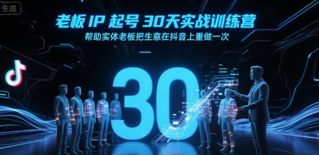 老板IP起号30天实战训练营，帮助实体老板把生意在抖音上重做一次-网创之家