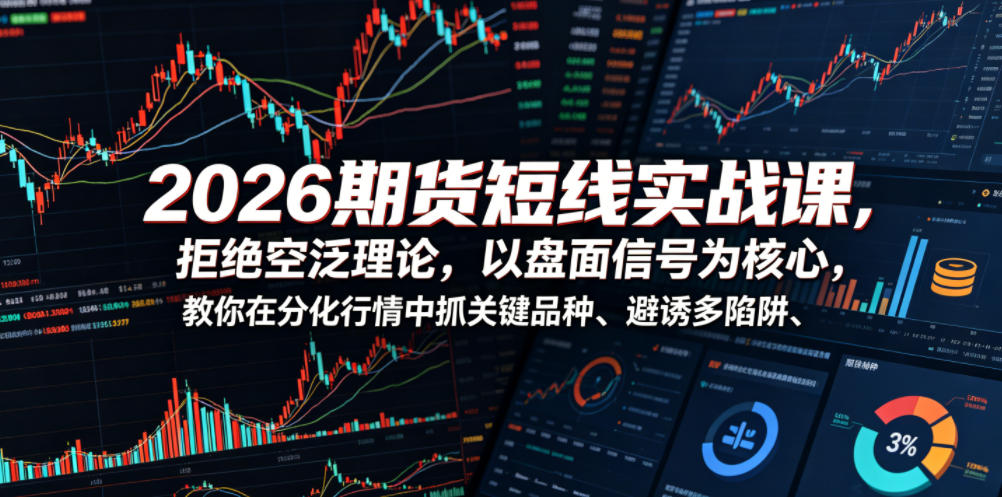 2026期货短线实战课，拒绝空泛理论，以盘面信号为核心，教你在分化行情中抓关键品种、避诱多陷阱(更新)-网创之家