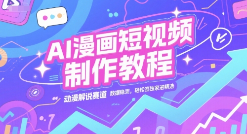 AI漫画短视频制作教程,动漫解说赛道,数据稳定且流量高,轻松签独家进精选-网创之家
