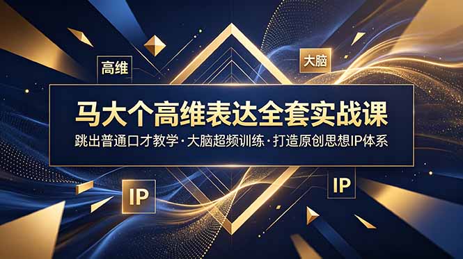 马大个高维表达全套实战课，跳出普通口才教学，大脑超频训练打造原创思想IP体系-网创之家