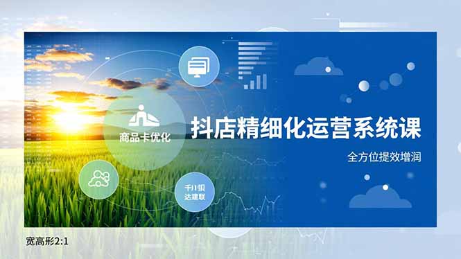 抖店精细化运营系统课，商品卡优化、达人建联、千川投放，全方位提效增润-网创之家