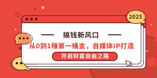 搞钱新风口，从0到1赚第一桶金，自媒体IP打造，开启财富自由之路-网创之家