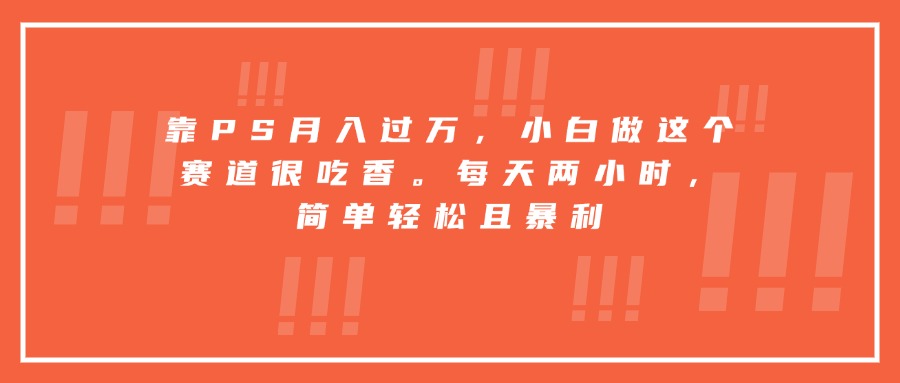 靠PS月入过万,小白做这个赛道很吃香。每天两小时,简单轻松且暴利-网创之家