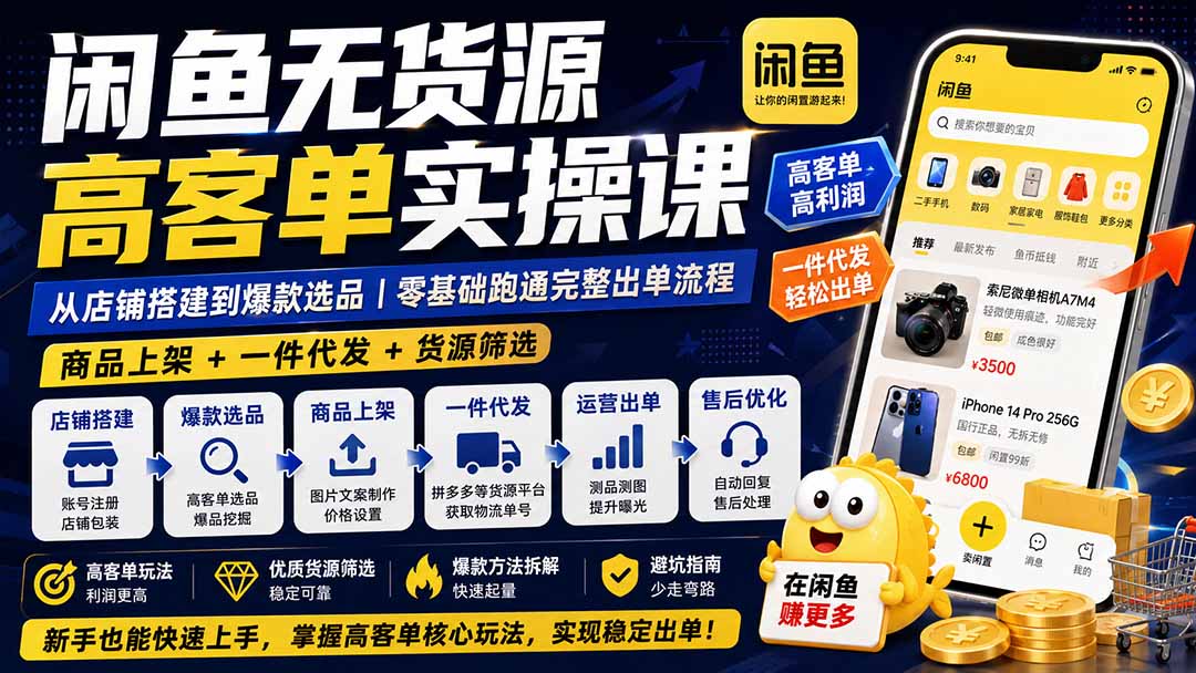 闲鱼无货源高客单实操课：从店铺搭建到爆款选品｜商品上架+一件代发+货源筛选，零基础跑通完整出单流程-网创之家