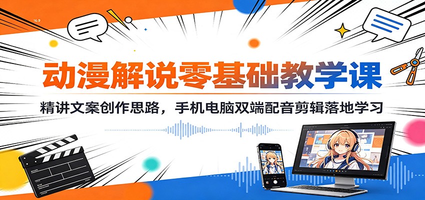 动漫解说零基础教学课：精讲文案创作思路，手机电脑双端配音剪辑落地学习-网创之家