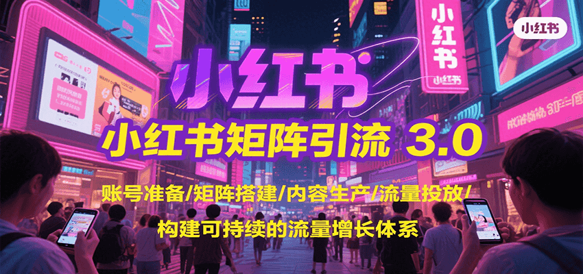 小红书矩阵引流3.0，账号准备/矩阵搭建/内容生产/流量投放/构建可持续的流量增长体系-网创之家